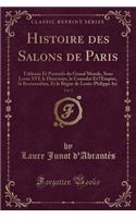 Histoire Des Salons de Paris, Vol. 2: Tableaux Et Portraits Du Grand Monde, Sous Louis XVI, Le Directoire, Le Consulat Et l'Empire, La Restauration, Et Le RÃ¨gne de Louis-Philippe 1er (Classic Reprint)