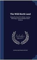 Wild North Land: Being The Story Of A Winter Journey, With Dogs, Across Northern North America