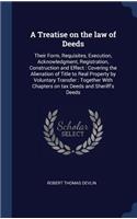 A Treatise on the law of Deeds: Their Form, Requisites, Execution, Acknowledgment, Registration, Construction and Effect: Covering the Alienation of Title to Real Property by Volun