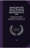 General Code of the State of Ohio Passed February 14, 1910 and Approved February 15, 1910: And Including the Declaration of Independence, the Articles of Confederation of 1777, Constitution of the United States of 1787, Ordinance of 1787,