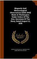 Magnetic And Meteorological Observations [1838-1842] Made At Washington Under Orders Of The Hon. Secretary Of The Navy, Dated August 13, 1838