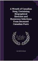 Wreath of Canadian Song, Containing Biographical Sketches and Numerous Selections From Deceased Canadian Poets