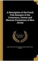 A Description of the Fossil Fish Remains of the Cretaceous, Eocene and Miocene Formations of New Jersey