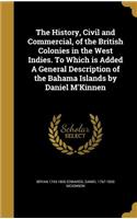 The History, Civil and Commercial, of the British Colonies in the West Indies. To Which is Added A General Description of the Bahama Islands by Daniel M'Kinnen