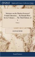 Strictures on the Modern System of Female Education. ... by Hannah More. in Two Volumes. ... the Third Edition. of 2; Volume 1