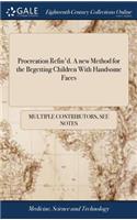 Procreation Refin'd. A new Method for the Begetting Children With Handsome Faces: With Variety ... of Examples ... Collected out of ... Records and Writings of the Most Judicious Philosophers, Physitians, &c.