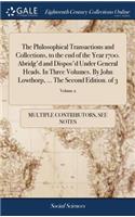 The Philosophical Transactions and Collections, to the End of the Year 1700. Abridg'd and Dispos'd Under General Heads. in Three Volumes. by John Lowthorp, ... the Second Edition. of 3; Volume 2