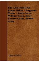 Life And Travels Of James Fisher - Sergeant-Major - Scots Greys, Military Train, Amry Service Corps, British Army