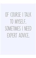 Of Course I Talk To Myself. Sometimes I Need Expert Advice.