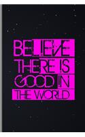 Believe There Is Good In The World: Spiritual Positive Goodness Kindness Medium Ruled Lined Notebook - 120 Pages 6x9 Composition