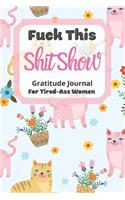 Fuck This Shit Show Gratitude Journal For Tired-Ass Women