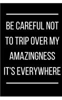 Be careful not to trip over my amazingness It's everywhere