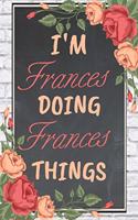 I'm Frances Doing Frances Things personalized name notebook for girls and women: Personalized Name Journal Writing Notebook For Girls, women, girlfriend, sister, mother, niece or a friend, 150 pages, 6X9, Soft cover, Glossy finis
