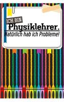 Ich bin Physiklehrer. Natürlich hab ich Probleme!: Liniertes DinA 5 Notizbuch für Lehrerinnen sowie Lehrer Notizheft für Pädagoginnen und Pädagogen