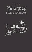 In All Things Give Thanks - Thanksgiving Recipe Notebook: Blank Cookbook for Organizing and Sharing Your Favorite Holiday Meals with Friends & Family - Thanks Giving Gifts