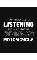 It May Look Like I'm Listening, but in My Head I'm Riding My Motorcycle: Motorcycling Gift for Motorcycle Lovers - Funny Black and White Blank Lined Journal or Notebook