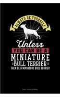 Always Be Yourself Unless You Can Be A Miniature Bull Terrier Then Be A Miniature Bull Terrier