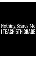 Nothing Scares Me I Teach 5th Grade: Nothing Scares Me - I Teach Fifth Grade - Teacher - Journal/Notebook Blank Lined Ruled 6x9 100 Pages