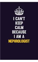 I can't Keep Calm Because I Am A Nephrologist