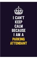 I can't Keep Calm Because I Am A Parking Attendant