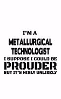 I'm A Metallurgical Technologist I Suppose I Could Be Prouder But It's Highly Unlikely: Awesome Metallurgical Technologist Notebook, Metallurgical Techno Worker Journal Gift, Diary, Doodle Gift or Notebook - 6 x 9 Compact Size, 109 Blan