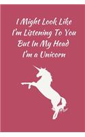 I Might Look Like I'm Listening To You But In My Head I'm a Unicorn