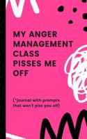 My Anger Management Class Pisses Me Off Journal With Prompts That Won't Piss You Off: Funny Self Help Management - Feeling Mad - Emotions - Fear - Gift Under 10 - Annoyances - Displeasure - Teens - New Moms - Children - Expressive The