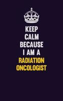 Keep Calm Because I Am A Radiation oncologist: Motivational and inspirational career blank lined gift notebook with matte finish