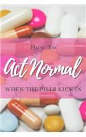 How to Act Normal When the Pills Kick in