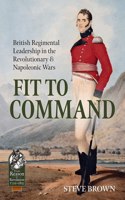 Fit to Command: British Regimental Leadership in the Revolutionary & Napoleonic Wars(103 From Reason to Revolution 1721-1815)