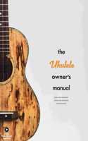 Ukulele Owner's Manual: Know Your Instrument; Protect Your Investment; Sound Your Best from the Publishers of Ukulele Magazine