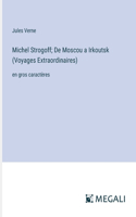 Michel Strogoff; De Moscou a Irkoutsk (Voyages Extraordinaires): en gros caractères