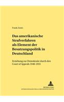 Das amerikanische Strafverfahren als Element der Besatzungspolitik in Deutschland: Erziehung Zur Demokratie Durch Den Court of Appeals 1948-1955