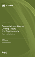 Computational Algebra, Coding Theory and Cryptography: Theory and Applications