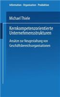 Kernkompetenzorientierte Unternehmensstrukturen: Ansätze zur Neugestaltung von Geschäftsbereichsorganisationen(Information - Organisation - Produktion)