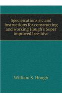 Specieications Sic and Instructions for Constructing and Working Hough's Soper Improved Bee-Hive