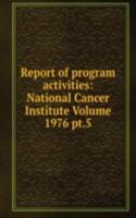 Report of program activities: National Cancer Institute Volume 1976 pt.5