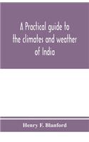 practical guide to the climates and weather of India, Ceylon and Burmah and the storms of Indian seas, based chiefly on the publications of the Indian Meteorological Department