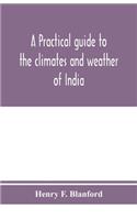 A practical guide to the climates and weather of India, Ceylon and Burmah and the storms of Indian seas, based chiefly on the publications of the Indian Meteorological Department