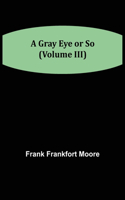 Gray Eye or So (Volume III)