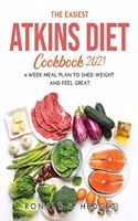 The Easiest Atkins Diet Cookbook 2021: 4-Week Meal Plan to Shed Weight and Feel Great