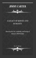 Jimmy Carter: A LEGACY OF SERVICE AND HUMANITY: Honoring the Life, Leadership, and Passing of America's 39th President