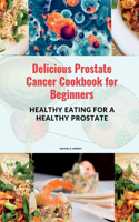 Delicious Prostate Cancer Cookbook for Beginners: Healthy Eating for a Healthy Prostate