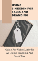 Using Linkedin For Sales And Branding: Guide For Using Linkedin As Online Branding And Sales Tool: Linkedin Tutorial