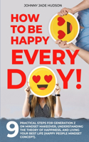 How to Be Happy Every Day! Nine Practical Steps for Generation Z on Mindset Makeover, Understanding the Theory of Happiness, and Living Your Best Life (Happy People Mindset Concept)