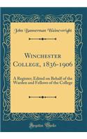 Winchester College, 1836-1906: A Register; Edited on Behalf of the Warden and Fellows of the College (Classic Reprint)