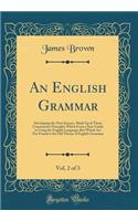 An English Grammar, Vol. 2 of 3: Developing the New Science, Made Up of Those Constructive Principles Which Form a Sure Guide in Using the English Language; But Which Are Not Found in the Old Theory of English Grammar (Classic Reprint)