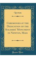 Ceremonies at the Dedication of the Soldiers' Monument in Newton, Mass (Classic Reprint)