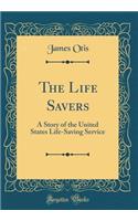 The Life Savers: A Story of the United States Life-Saving Service (Classic Reprint): A Story of the United States Life-Saving Service (Classic Reprint)