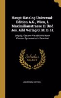 Haupt-Katalog Universal-Edition A.G., Wien, I. Maximilianstrasse 11 Und Jos. Aibl Verlag G. M. B. H.
